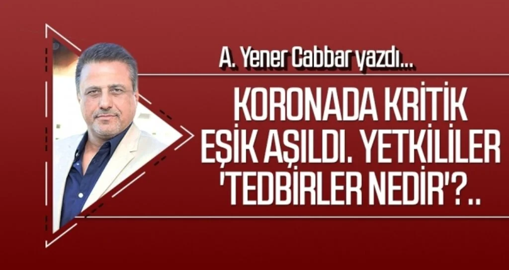 A.YENER CABBAR yazdı: Koronada kritik eşik aşıldı.  Yetkililer 'Tedbirler nedir'?..