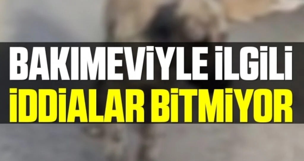 Bakımeviyle İlgili İddialar Bitmiyor