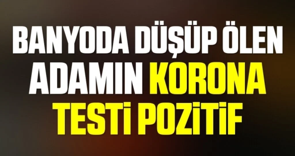 Banyoda düşerek ölen yabancı uyruklu şahsın Covid-19 testi pozitif çıktı