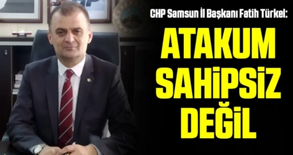 CHP Samsun İl Başkanı Türkel: Atakum sahipsiz değil