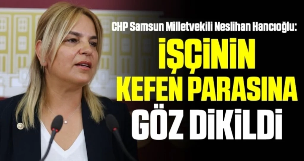 CHP Samsun Milletvekili Neslihan Hancıoğlu: İşçinin kefen parasına göz dikildi