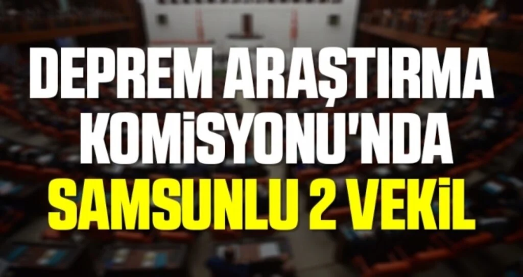 Deprem Araştırma Komisyonu'nda Samsunlu 2 Vekil