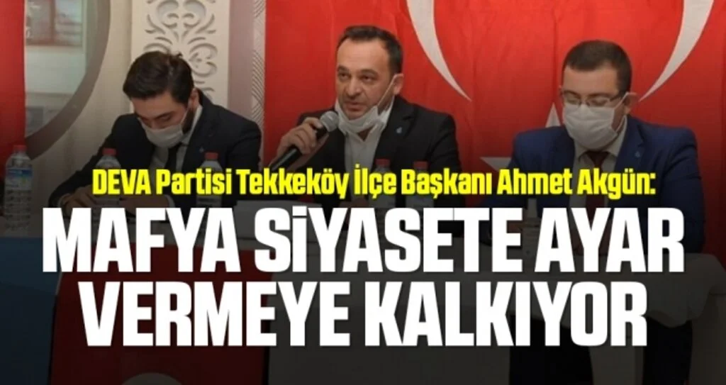 DEVA Partisi Tekkeköy İlçe Başkanı Ahmet Akgün: Mafya Siyasete Ayar Vermeye Kalkıyor