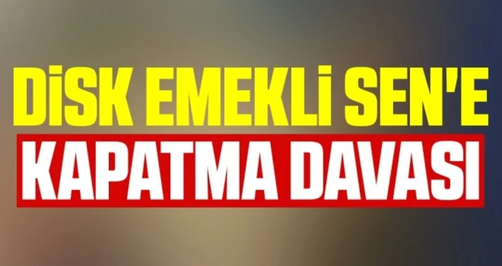 DİSK Emekli Sen'e kapatma davası