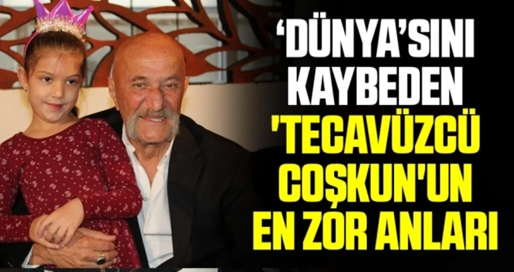 ‘Dünya’sını kaybeden 'Tecavüzcü Coşkun'un en zor anları