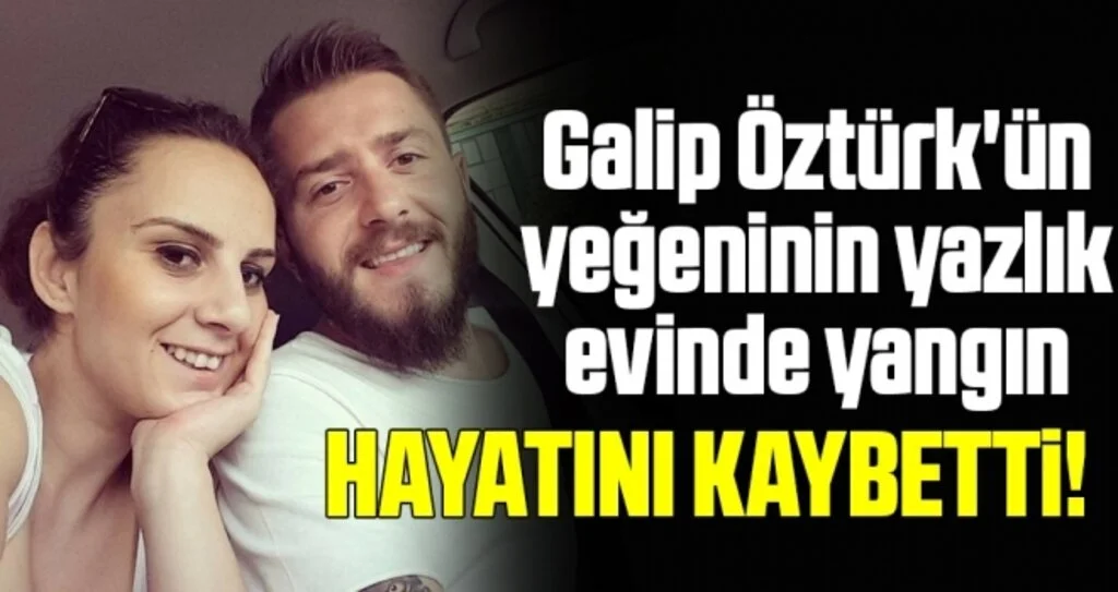 Galip Öztürk'ün yeğeninin yazlık evinde yangın: Damatları öldü