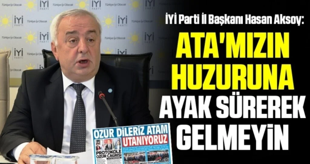 İYİ Parti İl Başkanı Hasan Aksoy: Ata'mızın huzuruna ayak sürerek gelmeyin