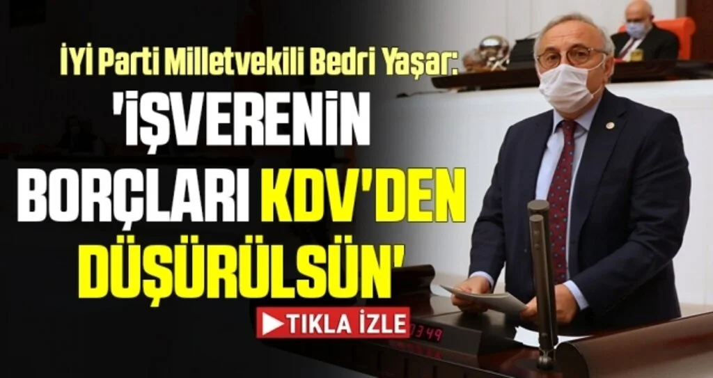 İYİ Parti Milletvekili Bedri Yaşar: İşverenin borçları KDV'den düşürülsün