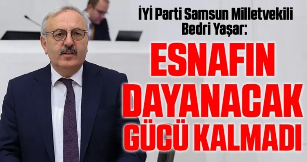 İYİ Parti Samsun Milletvekili Bedri Yaşar: Esnafın dayanacak gücü kalmadı