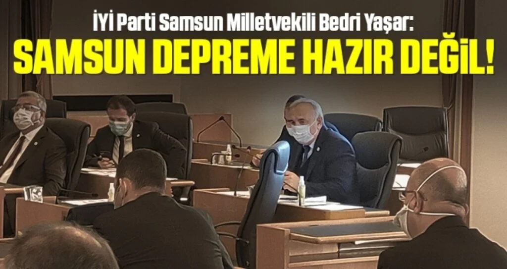 İYİ Parti Samsun Milletvekili Bedri Yaşar: Samsun Depreme Hazır Değil!