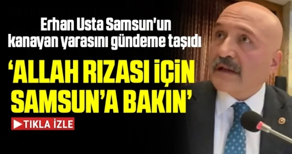 İYİ Partili Erhan Usta, Samsun'un kanayan yarasını gündeme taşıdı
