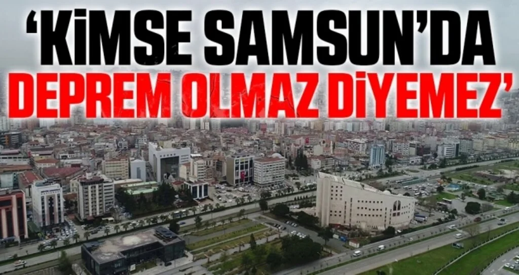 'Kimse Samsun’da deprem olmaz diyemez'