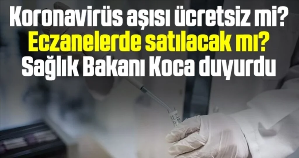 Koronavirüs aşısı ücretsiz mi? Eczanelerde satılacak mı? Sağlık Bakanı Koca duyurdu