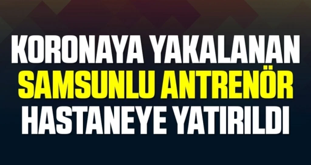 Koronaya Yakalanan Samsunlu Antrenör Gümüşdağ Hastanede Tedavi Altında