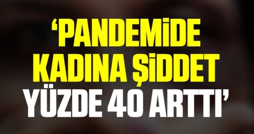 ‘Pandemi sürecinde kadına şiddet dünya genelinde yüzde 40 arttı’