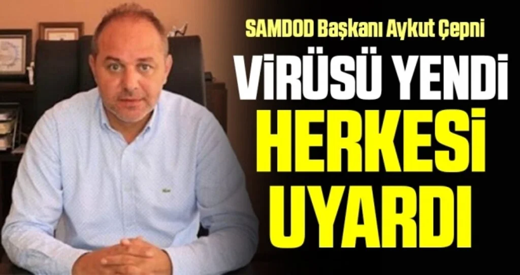 SAMDOD Başkanı Aykut Çepni Virüsü yendi herkesi uyardı 