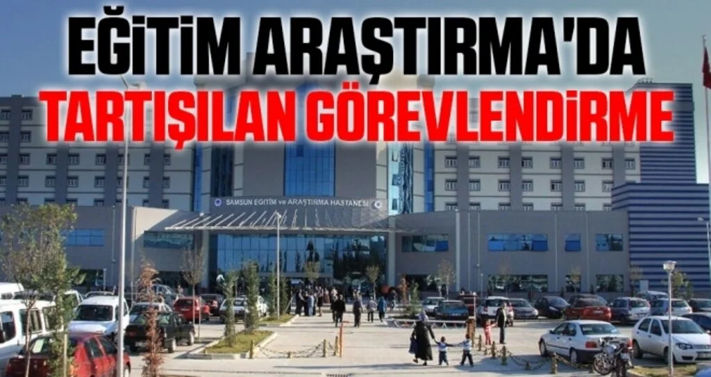 Samsun Eğitim ve Araştırma Hastanesi'nde tartışılan görevlendirme