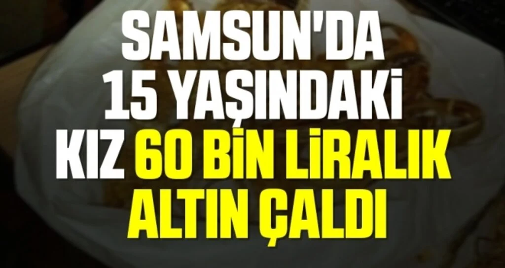 Samsun'da 15 yaşındaki kız 60 bin liralık altın çaldı