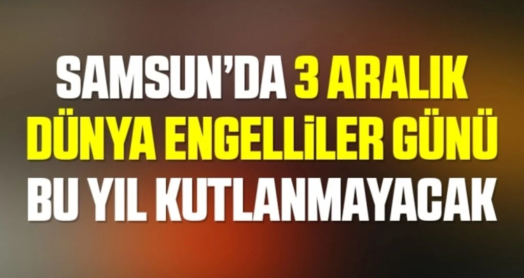 Samsun’da 3 Aralık Dünya Engelliler Günü bu yıl kutlanmayacak