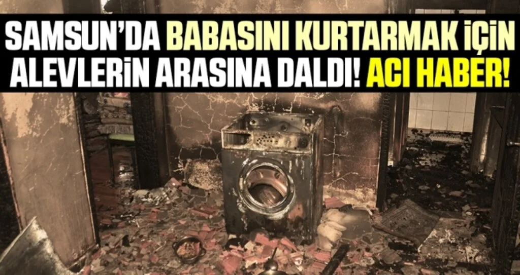 Samsun'da 86 yaşındaki babasını kurtarmak için alevlerin arasına girdi ama kurtaramadı