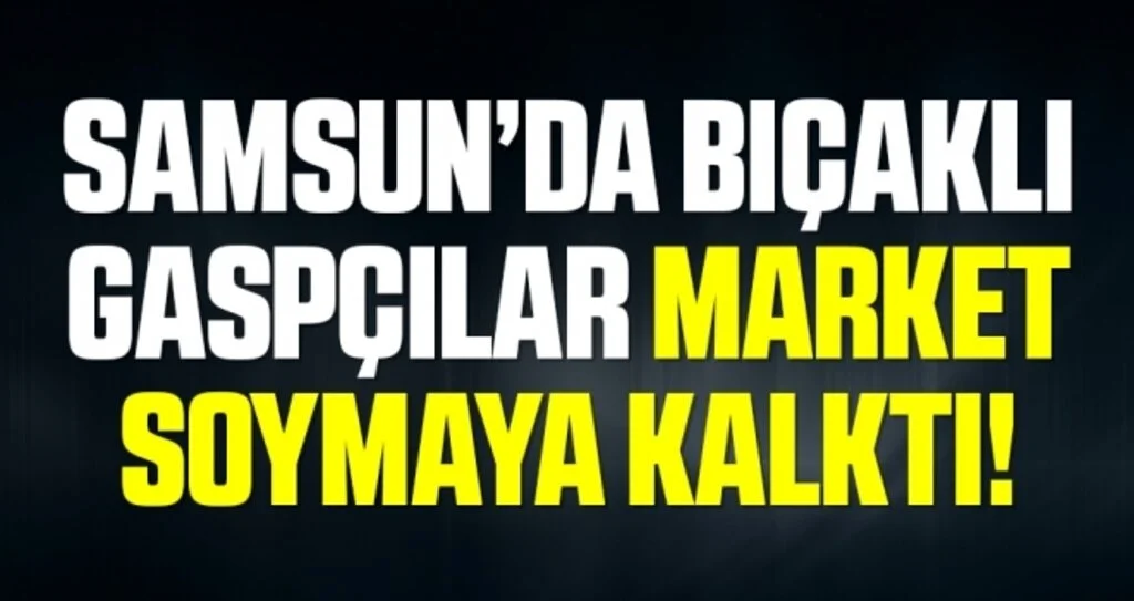 Samsun'da bıçaklı gaspçılar marketi soyamadan kaçtı