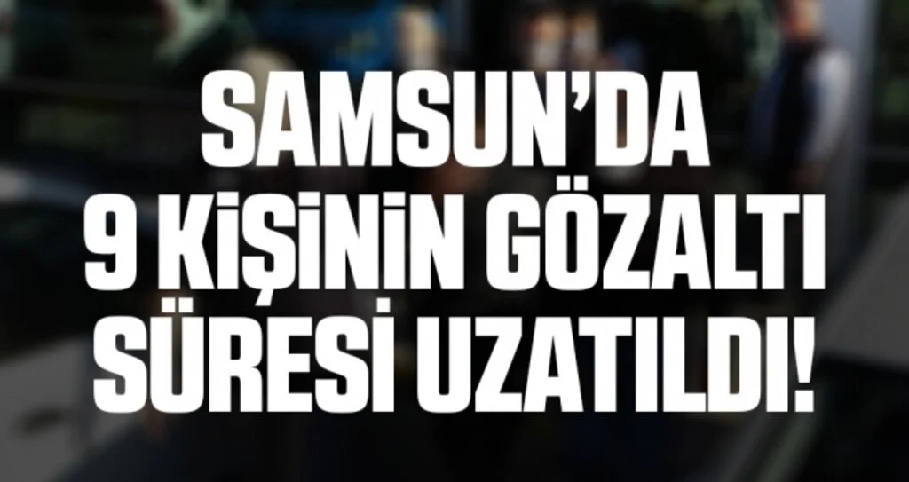 Samsun'da DEAŞ'tan 9 kişi adliyeye sevk edilip gözaltı süreleri uzatıldı