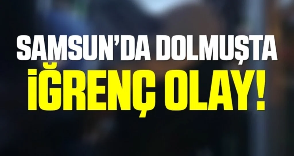 Samsun'da Dolmuşta İğrenç Olay!