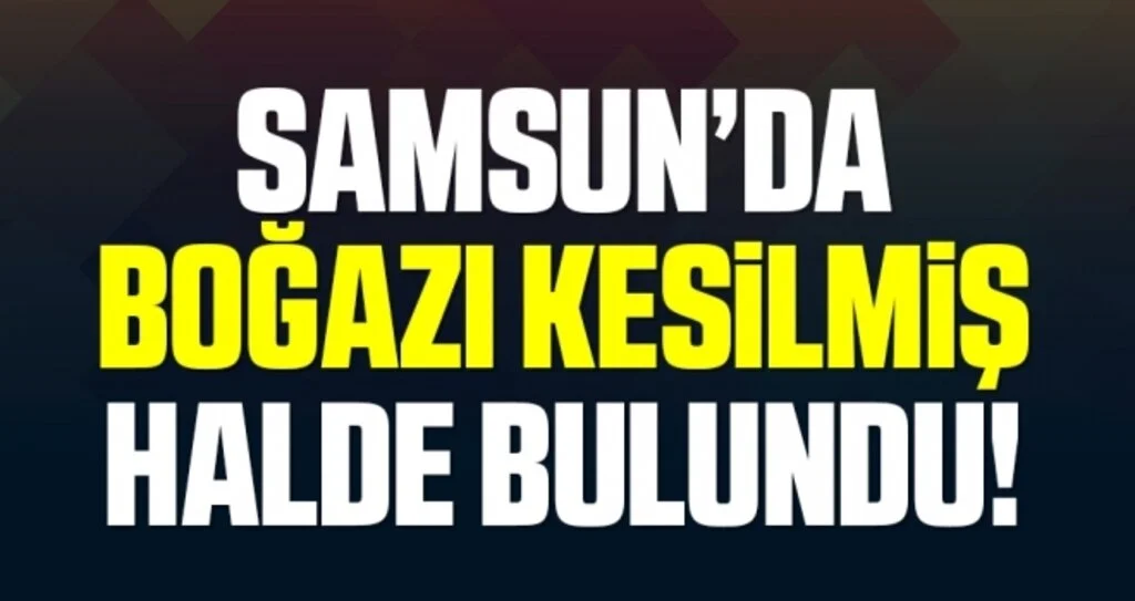 Samsun'da Evinde boğazı kesilmiş halde ölü bulundu