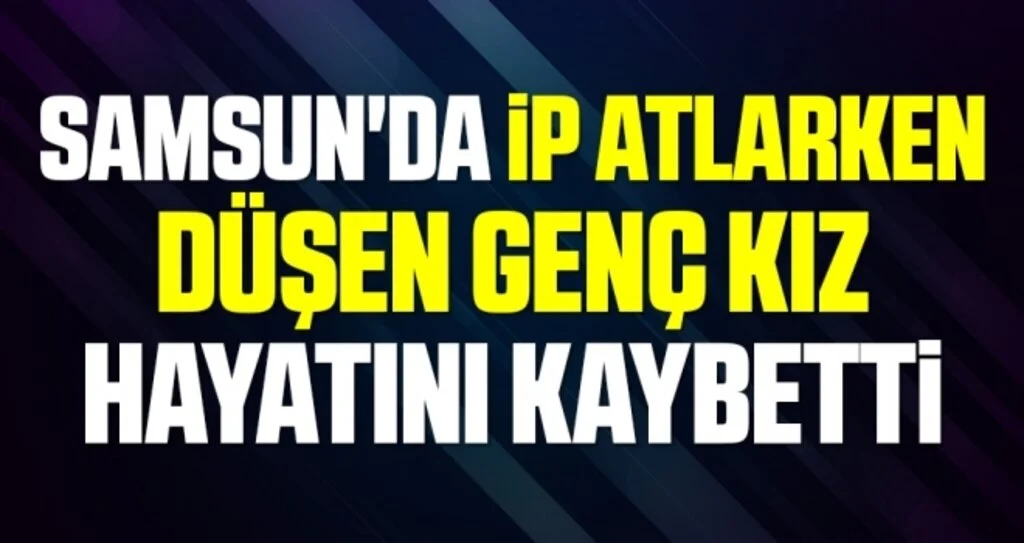Samsun'da İp atlarken düşen genç kız hayatını kaybetti