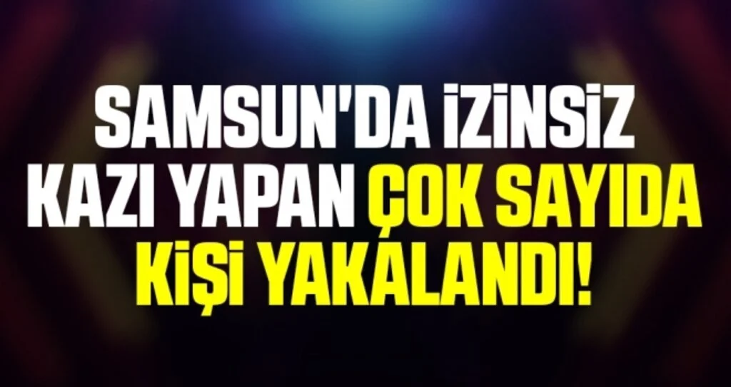 Samsun'da İzinsiz Kazı Yapan Çok Sayıda Kişi Yakalandı!