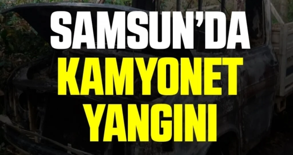 Samsun’da kamyonet yangını