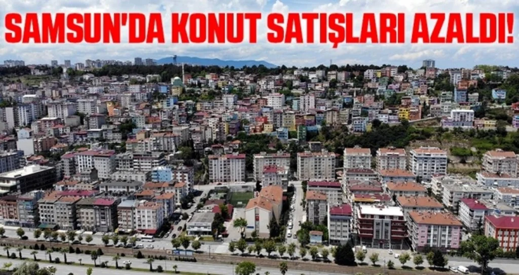 Samsun'da Konut Satışları Azaldı!