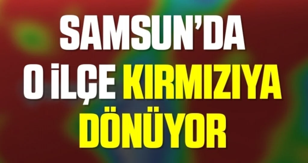 Samsun'da O İlçe Kırmızıya Dönüyor