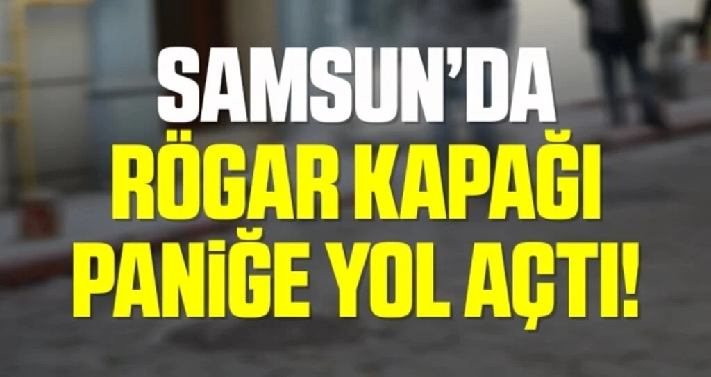 Samsun'da Rögar Kapağı Paniğe Yol Açtı!