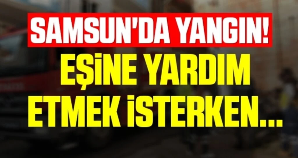 Samsun'da Yangın! Eşine Yardım Etmek İsterken...