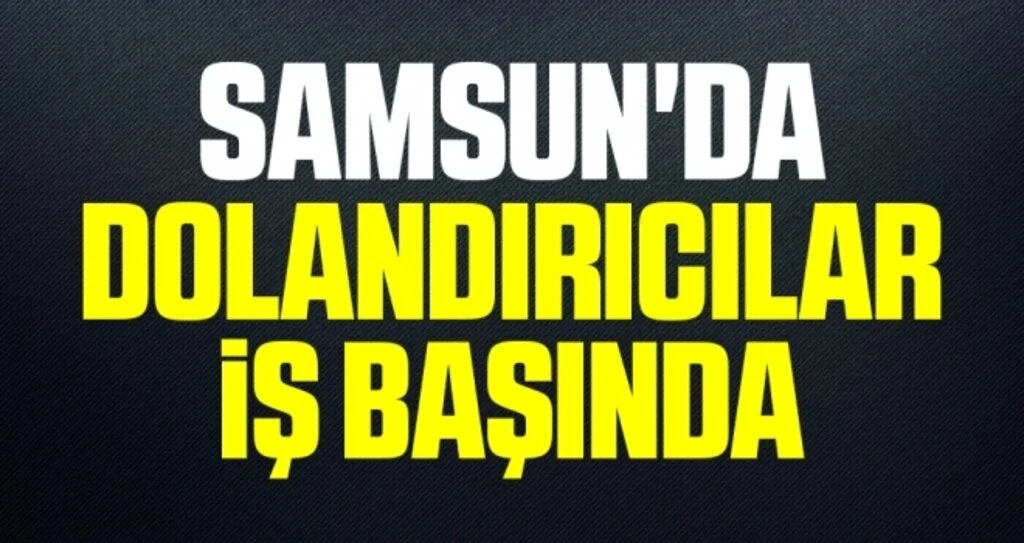 Samsun'da dolandırıcılar iş başında