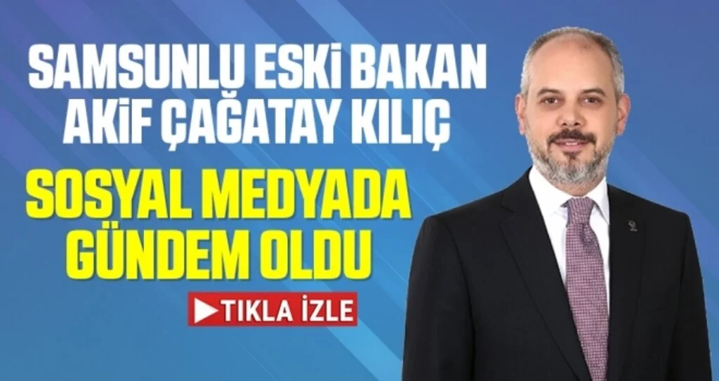 Samsunlu Eski Bakan Akif Çağatay Kılıç Sosyal Medyada Gündem Oldu