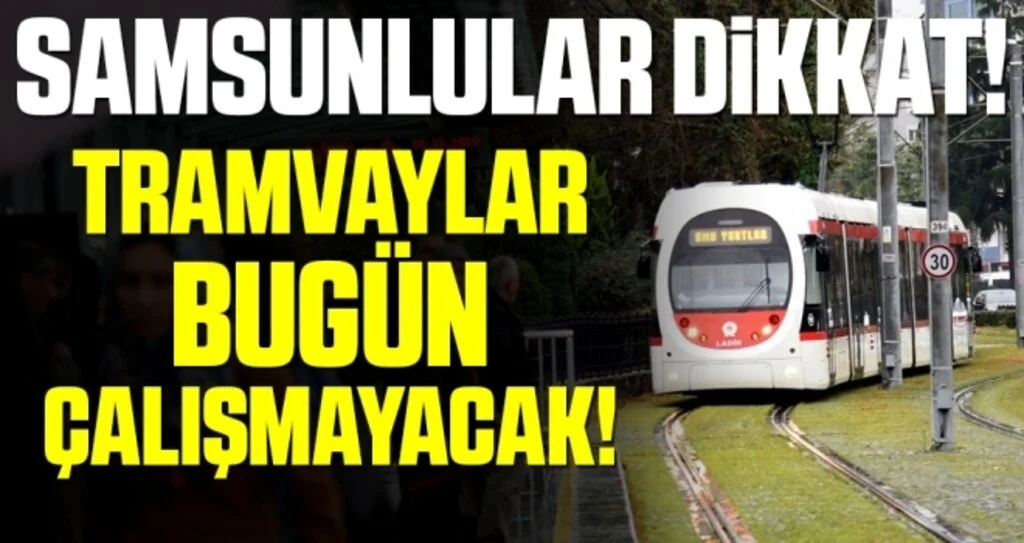 Samsunlular Dikkat! Tramvaylar Bugün Çalışmayacak