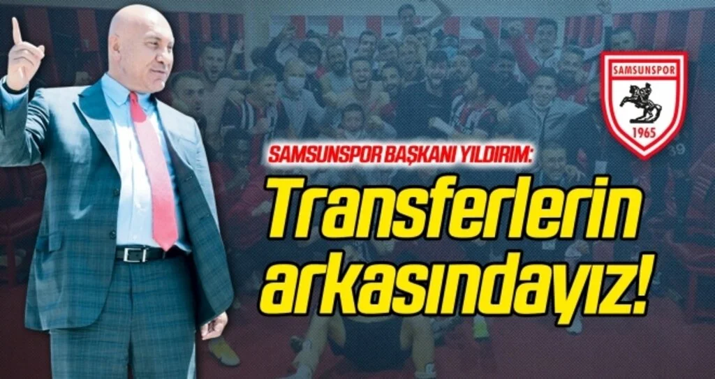 Samsunspor Başkanı Yıldırım: Transferlerin arkasındayız