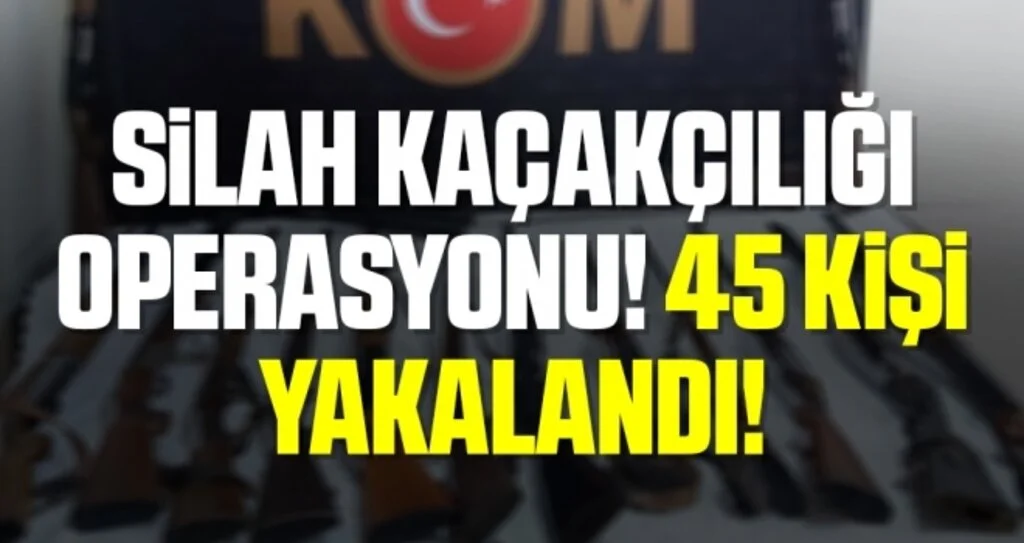 Silah Kaçakçılığı Operasyonu! 45 Kişi Yakalandı!