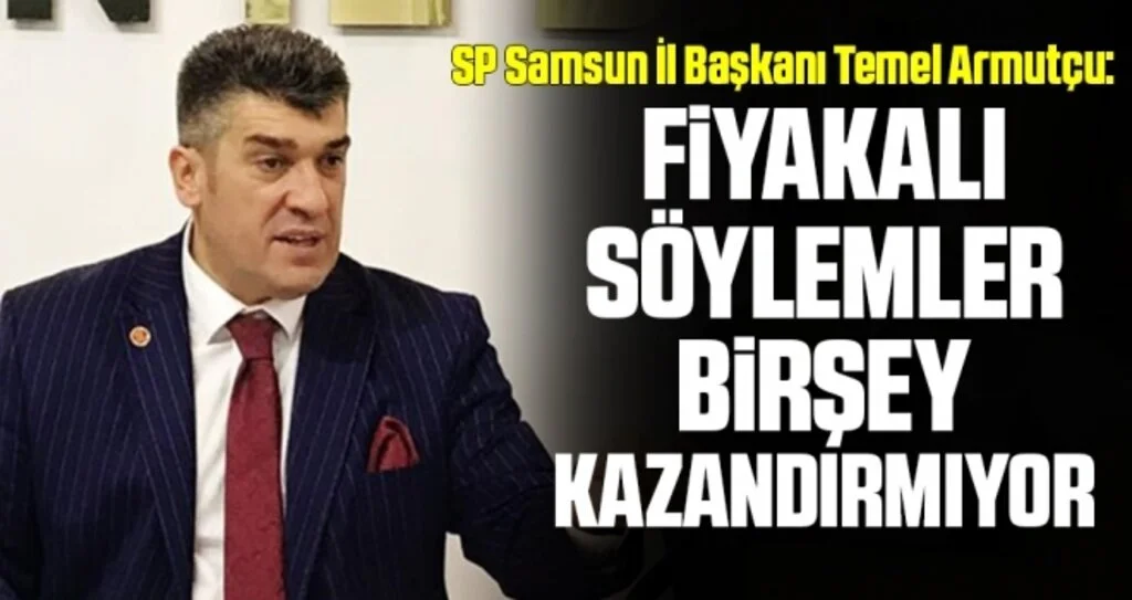SP Samsun İl Başkanı Temel Armutçu: Fiyakalı söylemler birşey kazandırmıyor