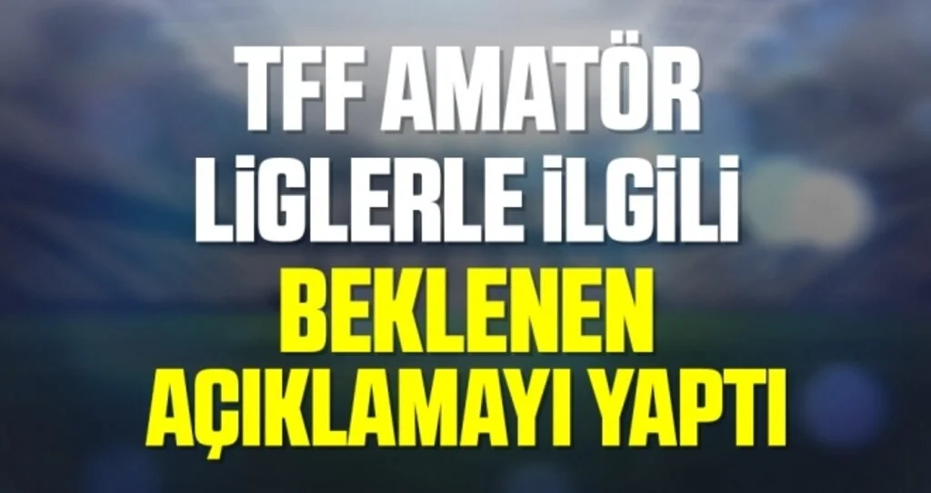 TFF Amatör Liglerle İlgili Beklenen Açıklamayı Yaptı