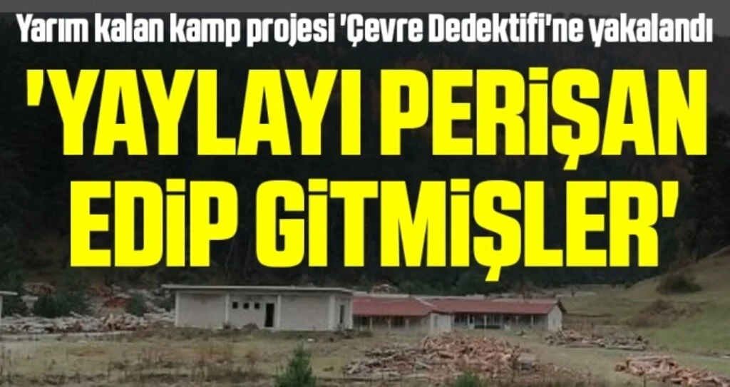 Yarım kalan kamp projesi 'Çevre Dedektifi'ne yakalandı 'Yaylayı Perişan Edip Gitmişler'