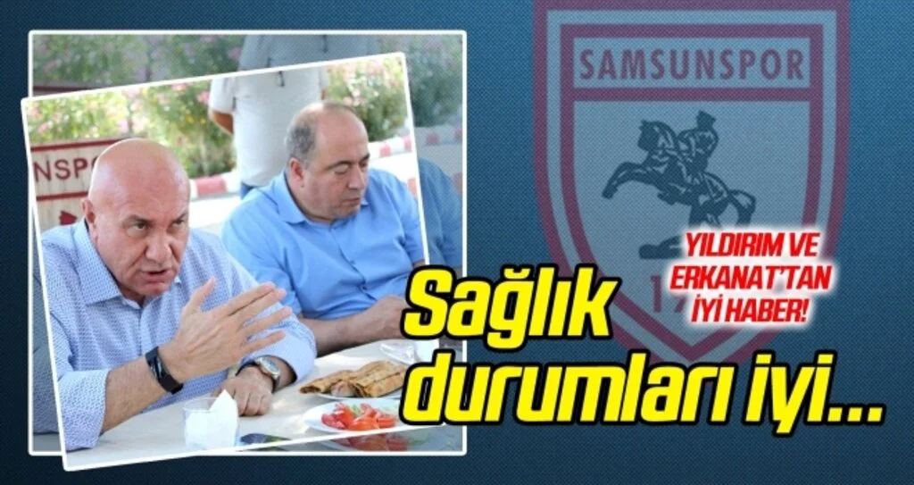 Yıldırım ve Erkanat'ın sağlık durumları iyi