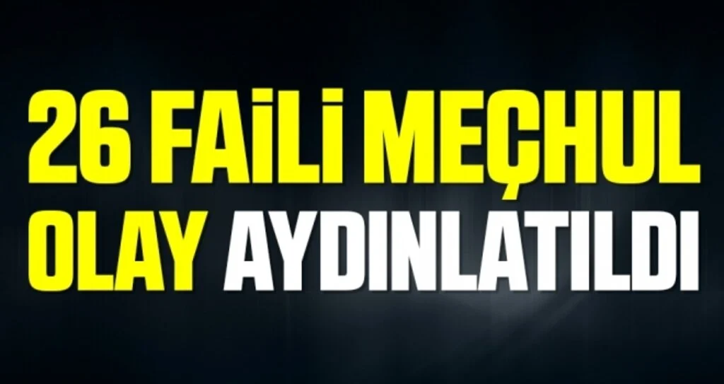 26 faili meçhul olay aydınlatıldı
