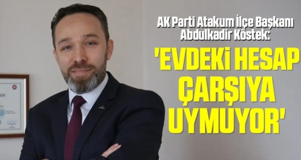 AK Parti Atakum İlçe Başkanı Abdulkadir Köstek: Evdeki hesap çarşıya uymuyor