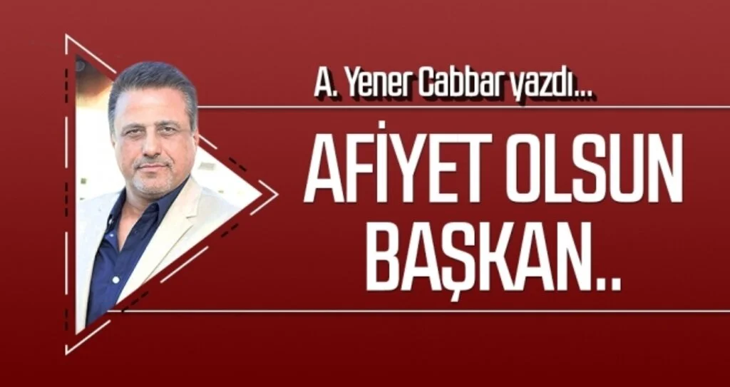 A.YENER CABBAR yazdı: Afiyet olsun Başkan..