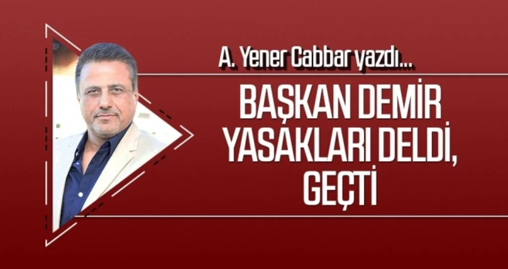 A.YENER CABBAR yazdı: Başkan Demir yasakları deldi, geçti
