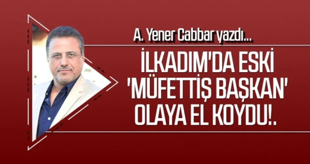 A.YENER CABBAR yazdı: İlkadım'da eski 'müfettiş başkan' olaya el koydu!.