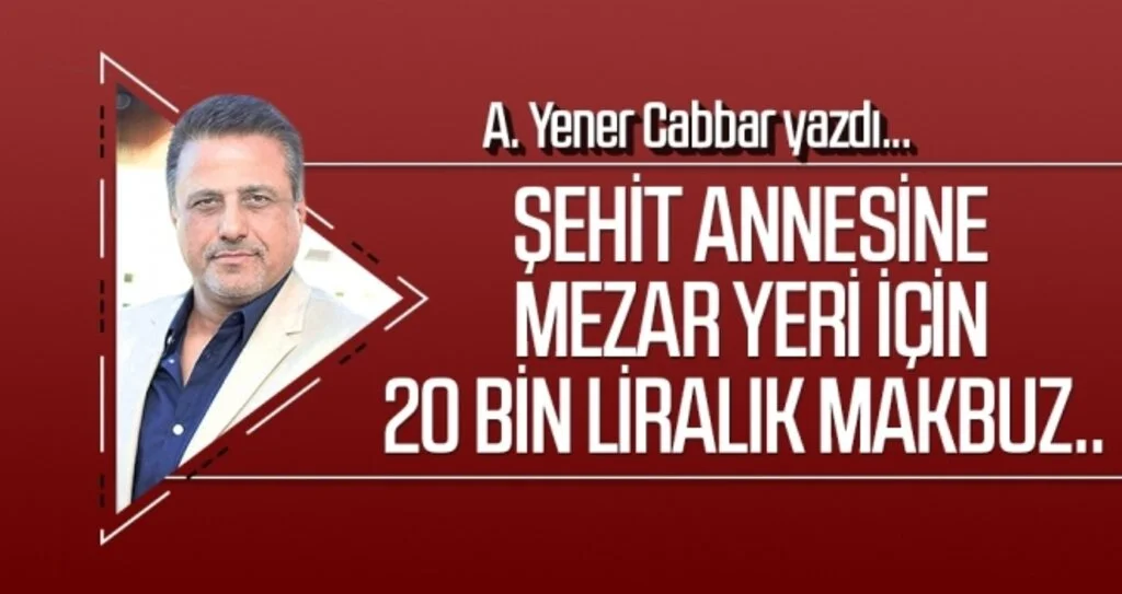 A.YENER CABBAR yazdı: Şehit annesine mezar yeri için 20 bin liralık makbuz..